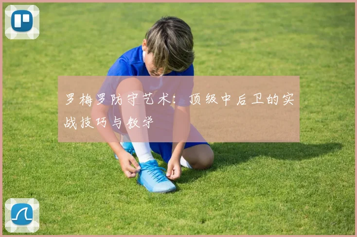 罗梅罗防守艺术：顶级中后卫的实战技巧与教学