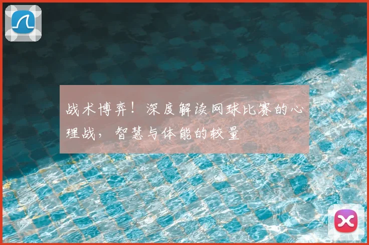 战术博弈!深度解读网球比赛的心理战,智慧与体能的较量