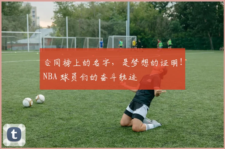 合同榜上的名字，是梦想的证明！NBA 球员们的奋斗轨迹