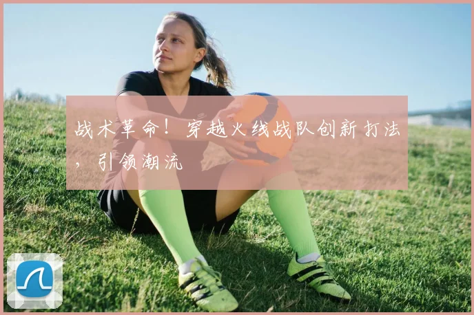 战术革命!穿越火线战队创新打法,引领潮流
