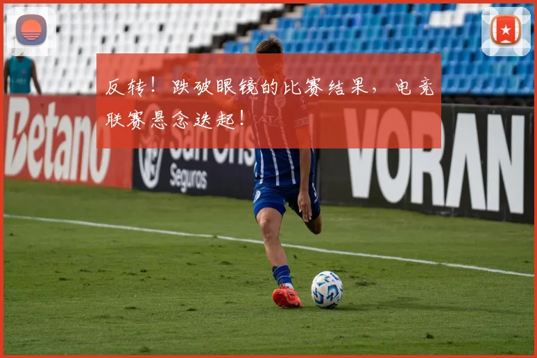反转！跌破眼镜的比赛结果，电竞联赛悬念迭起！