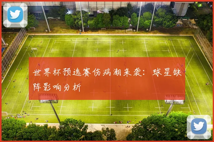 世界杯预选赛伤病潮来袭:球星缺阵影响分析
