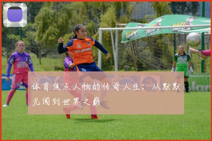 体育焦点人物的传奇人生：从默默无闻到世界之巅