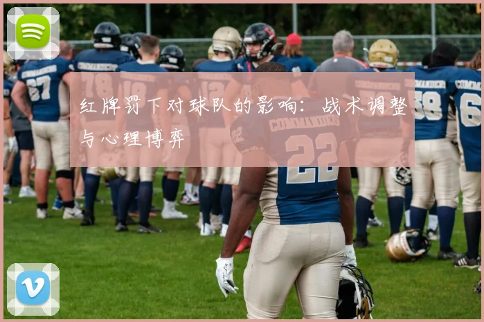 红牌罚下对球队的影响：战术调整与心理博弈