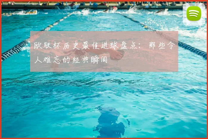 欧联杯历史最佳进球盘点:那些令人难忘的经典瞬间