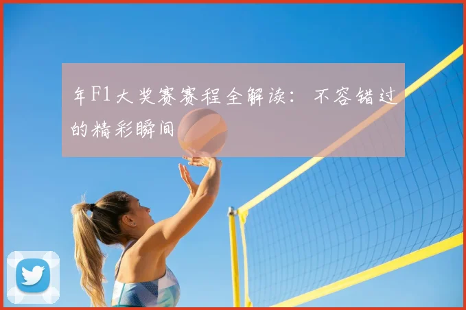 年F1大奖赛赛程全解读:不容错过的精彩瞬间