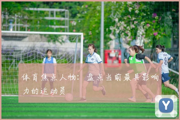体育焦点人物：盘点当前最具影响力的运动员