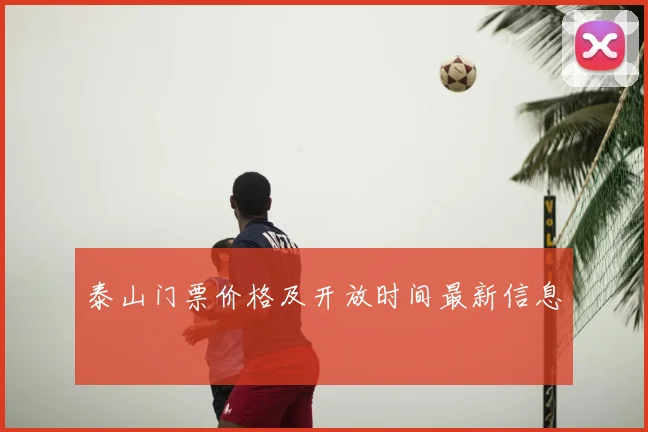 泰山门票价格及开放时间最新信息