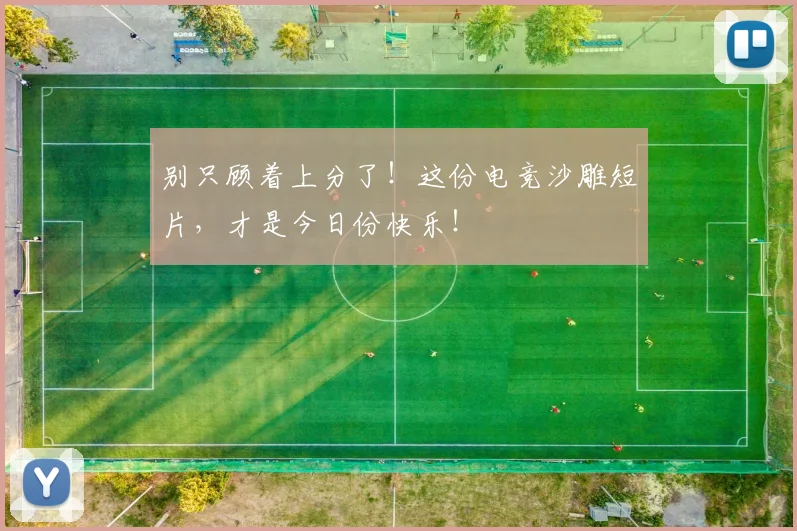 别只顾着上分了！这份电竞沙雕短片，才是今日份快乐！