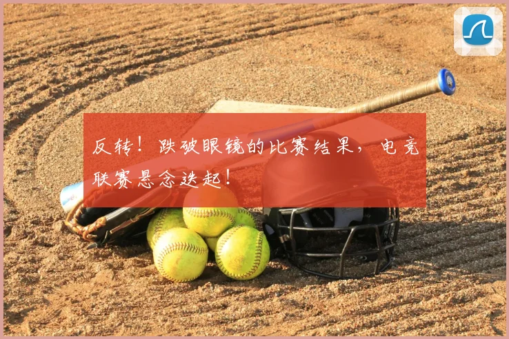 反转!跌破眼镜的比赛结果,电竞联赛悬念迭起!