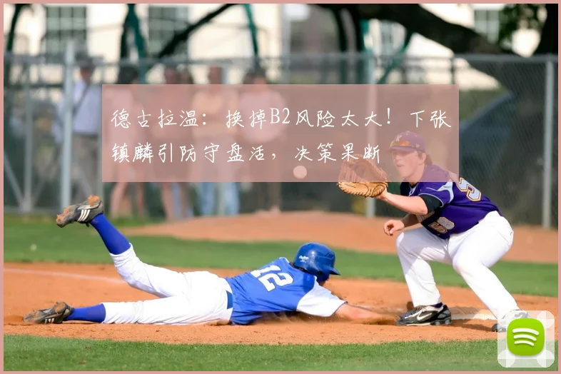 德古拉温：换掉B2风险太大！下张镇麟引防守盘活，决策果断