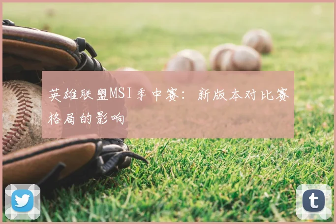 英雄联盟MSI季中赛：新版本对比赛格局的影响