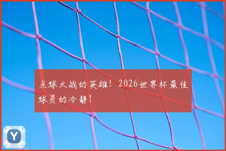 点球大战的英雄！2026世界杯最佳球员的冷静！