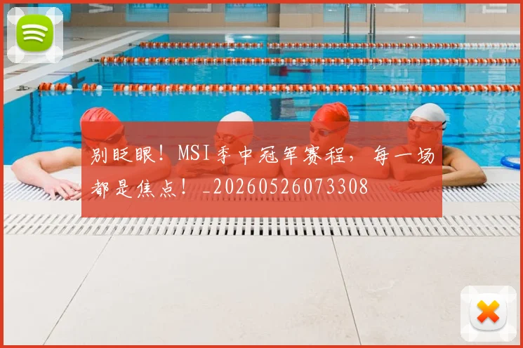 别眨眼!MSI季中冠军赛程,每一场都是焦点!_20260526073308