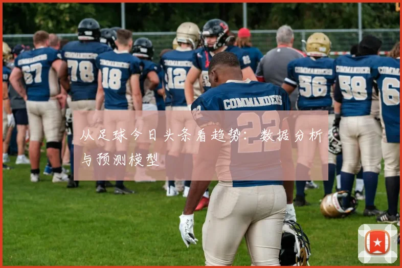 从足球今日头条看趋势：数据分析与预测模型