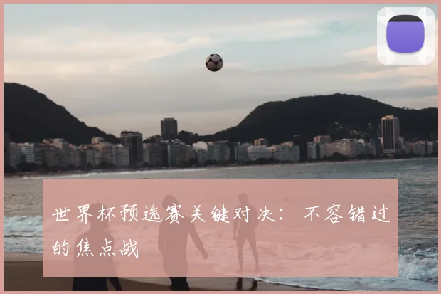 世界杯预选赛关键对决：不容错过的焦点战