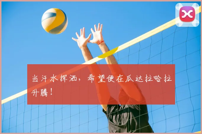 当汗水挥洒，希望便在瓜达拉哈拉升腾！