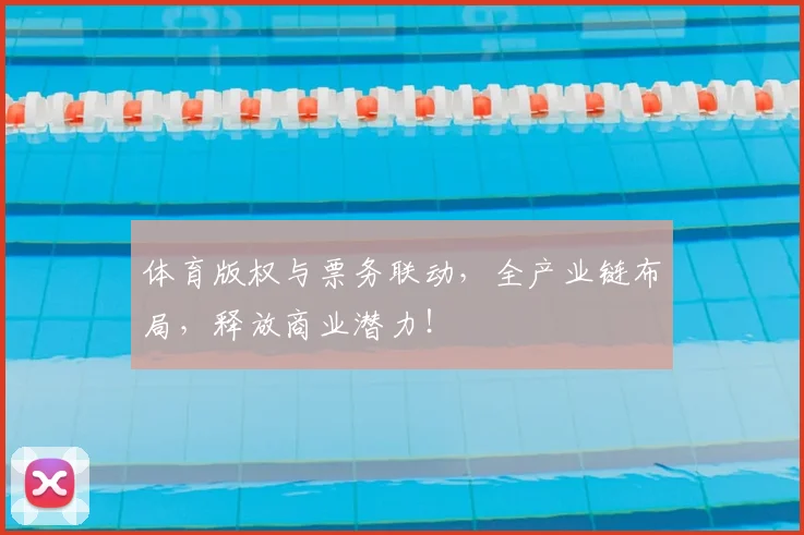 体育版权与票务联动，全产业链布局，释放商业潜力！
