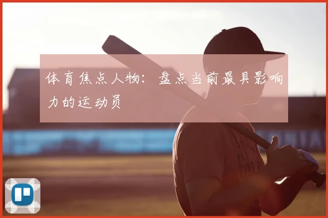 体育焦点人物：盘点当前最具影响力的运动员