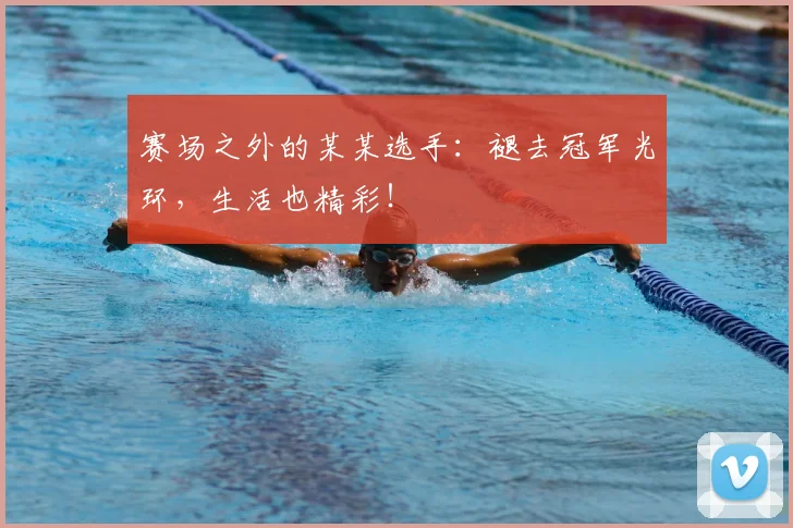 赛场之外的某某选手:褪去冠军光环,生活也精彩!