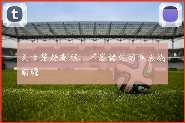 关注楚超赛程：不容错过的焦点战前瞻