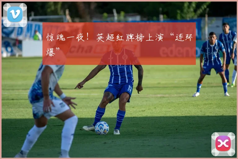惊魂一夜！英超红牌榜上演“连环爆”