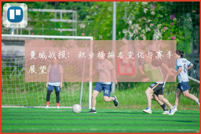 曼城战报：积分榜排名变化与赛季展望