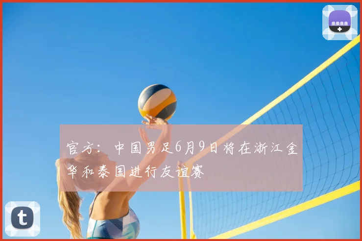 官方：中国男足6月9日将在浙江金华和泰国进行友谊赛