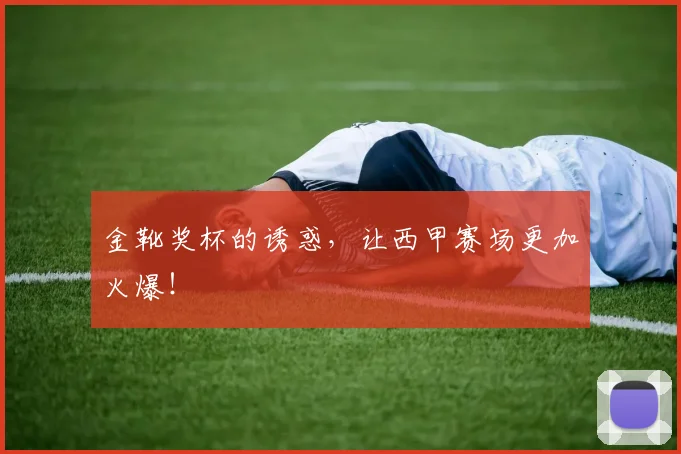 金靴奖杯的诱惑,让西甲赛场更加火爆!