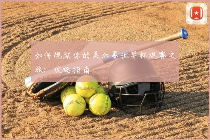 如何规划你的美加墨世界杯观赛之旅：攻略指南